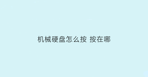 “机械硬盘怎么按按在哪(机械硬盘怎么弄出来)